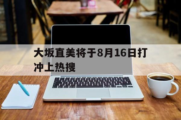 大坂直美将于8月16日打冲上热搜的简单介绍