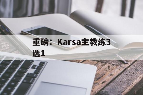 包含重磅:Karsa主教练3选1的词条 包含重磅:Karsa主教练3选1的词条